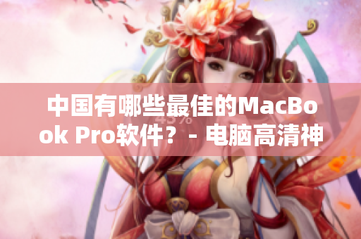 中國有哪些最佳的MacBook Pro軟件？- 電腦高清神器