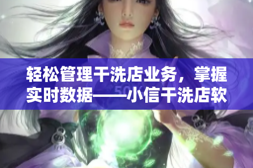 輕松管理干洗店業(yè)務(wù)，掌握實時數(shù)據(jù)——小信干洗店軟件全面解析