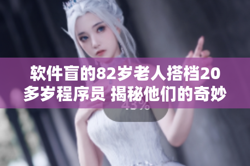 軟件盲的82歲老人搭檔20多歲程序員 揭秘他們的奇妙合作之旅