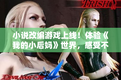 小說改編游戲上線！體驗《我的小后媽》世界，感受不同的成長歷程！