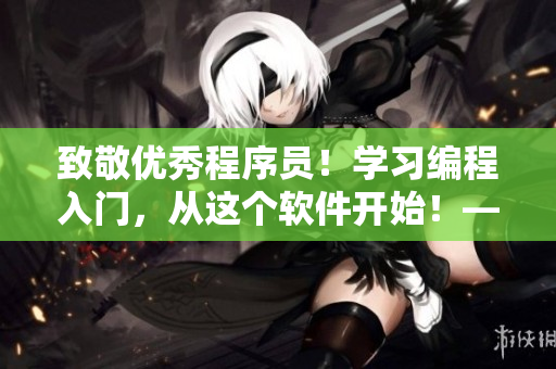 致敬優(yōu)秀程序員！學(xué)習(xí)編程入門，從這個軟件開始！——軟件名