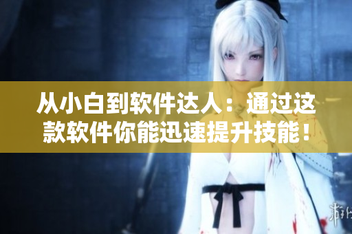 從小白到軟件達人：通過這款軟件你能迅速提升技能！