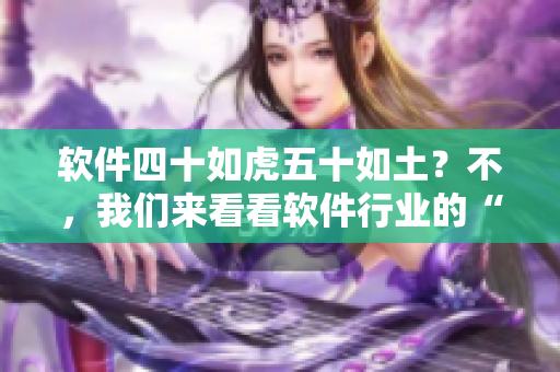 軟件四十如虎五十如土？不，我們來看看軟件行業(yè)的“中年危機”
