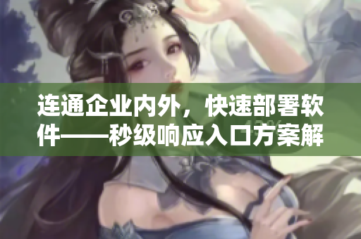 連通企業(yè)內(nèi)外，快速部署軟件——秒級(jí)響應(yīng)入口方案解析