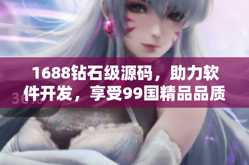 1688鉆石級(jí)源碼，助力軟件開發(fā)，享受99國(guó)精品品質(zhì)