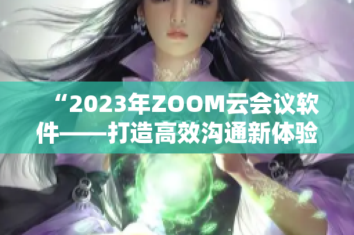“2023年ZOOM云會議軟件——打造高效溝通新體驗”