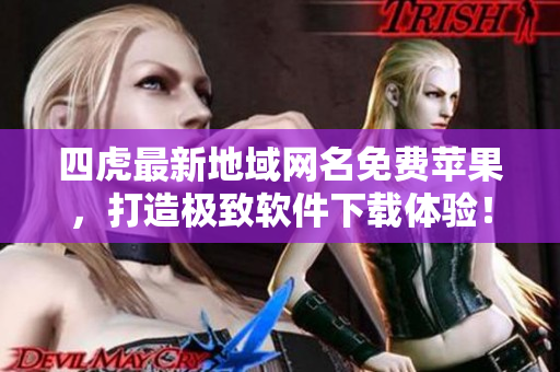 四虎最新地域網(wǎng)名免費蘋果，打造極致軟件下載體驗！