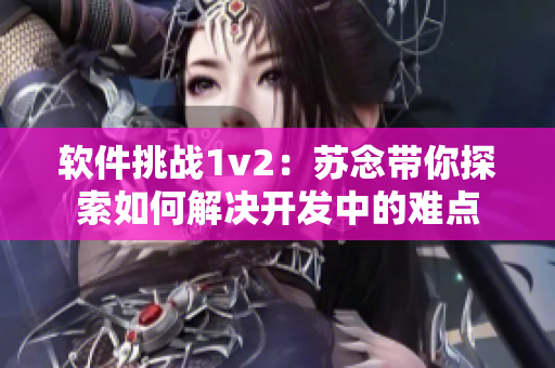 軟件挑戰(zhàn)1v2：蘇念帶你探索如何解決開發(fā)中的難點(diǎn)