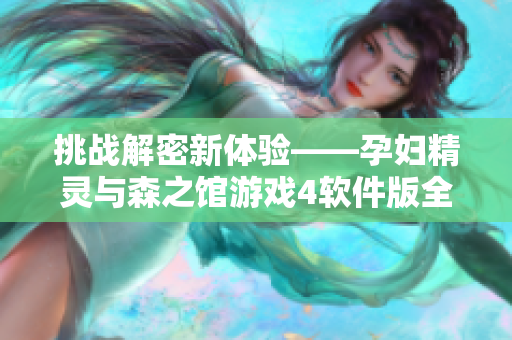 挑戰(zhàn)解密新體驗——孕婦精靈與森之館游戲4軟件版全新上線！