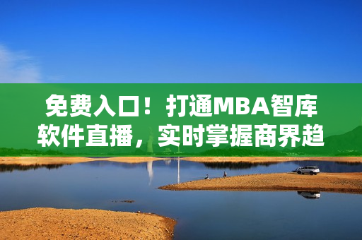 免費入口！打通MBA智庫軟件直播，實時掌握商界趨勢