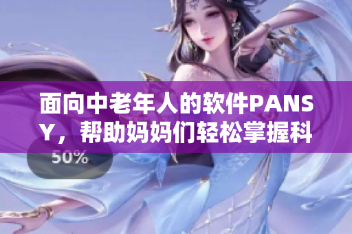 面向中老年人的軟件PANSY，幫助媽媽們輕松掌握科技新知識