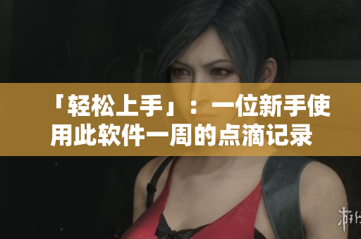 「輕松上手」：一位新手使用此軟件一周的點滴記錄