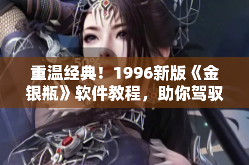 重溫經(jīng)典！1996新版《金銀瓶》軟件教程，助你駕馭現(xiàn)代技術(shù)！
