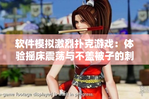 軟件模擬激烈撲克游戲：體驗搖床震蕩與不蓋被子的刺激