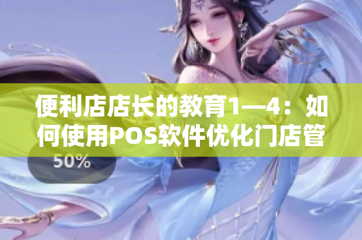 便利店店長的教育1—4：如何使用POS軟件優(yōu)化門店管理？