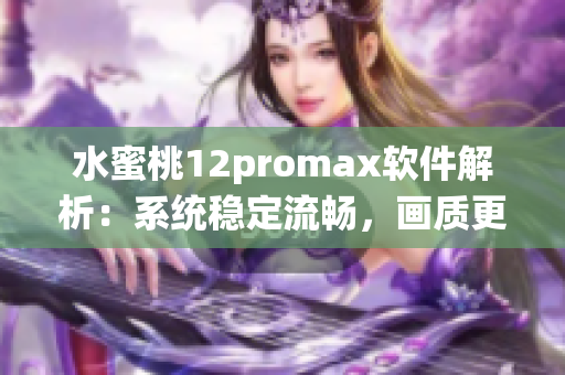 水蜜桃12promax軟件解析：系統(tǒng)穩(wěn)定流暢，畫質(zhì)更清晰