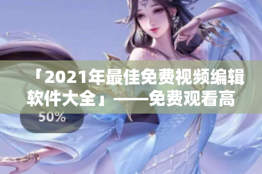 「2021年最佳免費(fèi)視頻編輯軟件大全」——免費(fèi)觀看高清視頻再也不用愁！