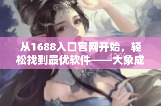 從1688入口官網(wǎng)開始，輕松找到最優(yōu)軟件——大象成品網(wǎng)站