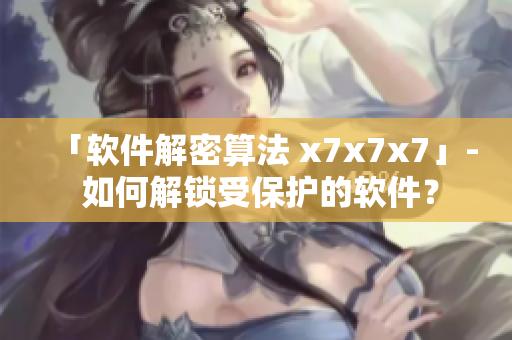 「軟件解密算法 x7x7x7」- 如何解鎖受保護(hù)的軟件？