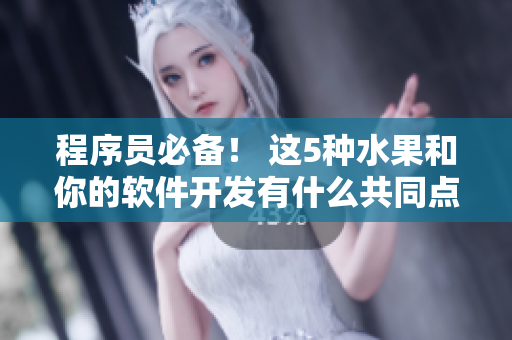 程序員必備！ 這5種水果和你的軟件開(kāi)發(fā)有什么共同點(diǎn)？