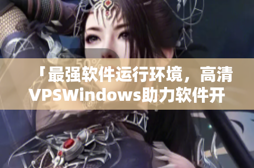 「最強(qiáng)軟件運(yùn)行環(huán)境，高清VPSWindows助力軟件開(kāi)發(fā)」