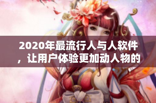 2020年最流行人與人軟件，讓用戶體驗(yàn)更加動(dòng)人物的交互