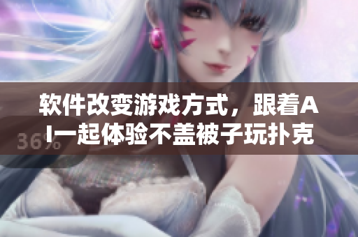 軟件改變游戲方式，跟著AI一起體驗(yàn)不蓋被子玩撲克！