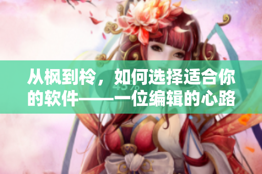 從楓到柃，如何選擇適合你的軟件——一位編輯的心路歷程
