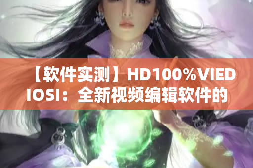 【軟件實測】HD100%VIEDIOSI：全新視頻編輯軟件的使用體驗