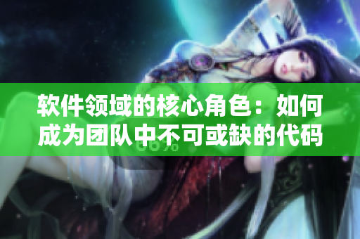 軟件領域的核心角色：如何成為團隊中不可或缺的代碼樞紐