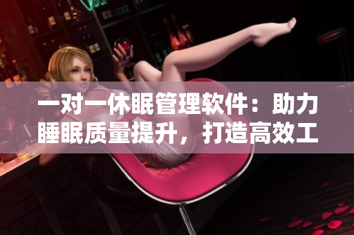 一對一休眠管理軟件：助力睡眠質(zhì)量提升，打造高效工作生活方式