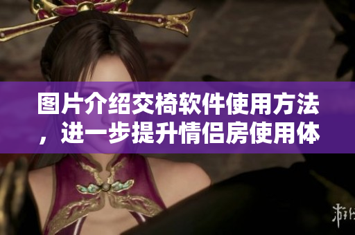 圖片介紹交椅軟件使用方法，進一步提升情侶房使用體驗