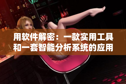 用軟件解密：一款實用工具和一套智能分析系統(tǒng)的應用探秘