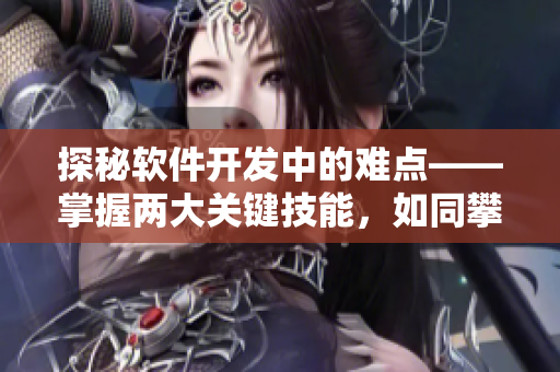 探秘軟件開(kāi)發(fā)中的難點(diǎn)——掌握兩大關(guān)鍵技能，如同攀登班主任的巨峰