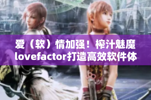 愛(ài)（軟）情加強(qiáng)！榨汁魅魔lovefactor打造高效軟件體驗(yàn)