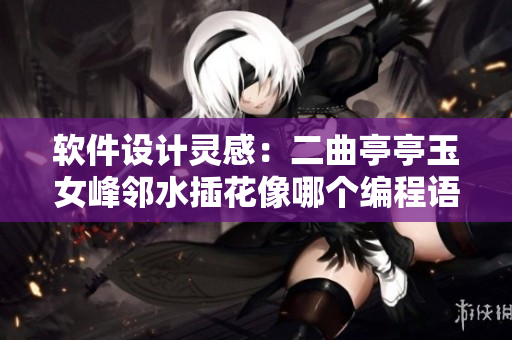 軟件設(shè)計靈感：二曲亭亭玉女峰鄰水插花像哪個編程語言？
