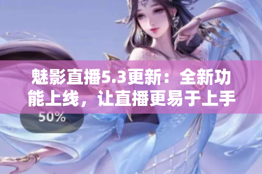 魅影直播5.3更新：全新功能上線，讓直播更易于上手