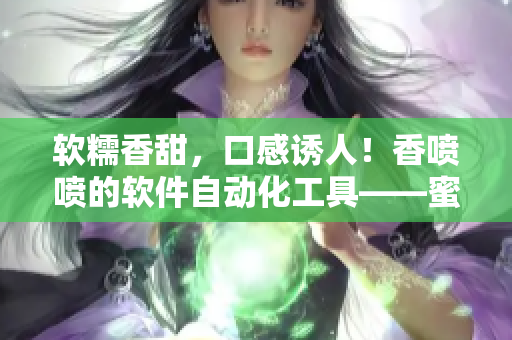 軟糯香甜，口感誘人！香噴噴的軟件自動(dòng)化工具——蜜汁自動(dòng)化