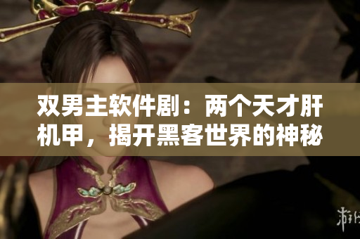 雙男主軟件劇：兩個(gè)天才肝機(jī)甲，揭開(kāi)黑客世界的神秘面紗