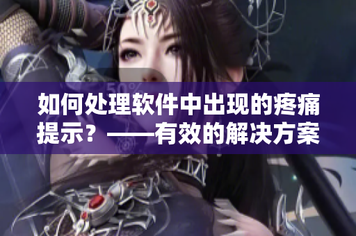 如何處理軟件中出現(xiàn)的疼痛提示？——有效的解決方案。