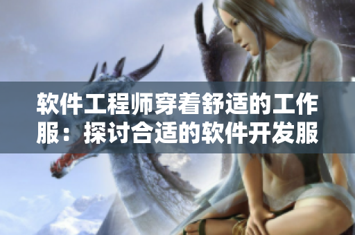 軟件工程師穿著舒適的工作服：探討合適的軟件開(kāi)發(fā)服裝