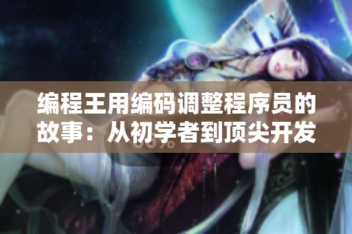 編程王用編碼調(diào)整程序員的故事：從初學(xué)者到頂尖開(kāi)發(fā)者