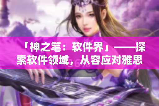 「神之筆：軟件界」——探索軟件領(lǐng)域，從容應(yīng)對(duì)雅思詞匯