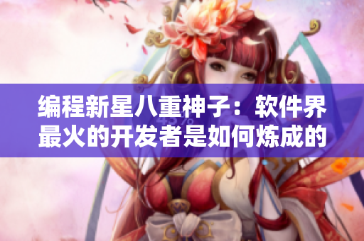 編程新星八重神子：軟件界最火的開(kāi)發(fā)者是如何煉成的？！