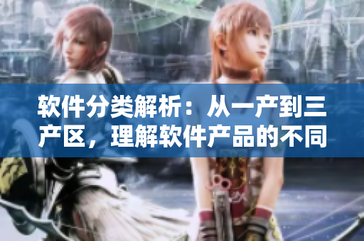 軟件分類解析：從一產(chǎn)到三產(chǎn)區(qū)，理解軟件產(chǎn)品的不同特點(diǎn)與應(yīng)用領(lǐng)域