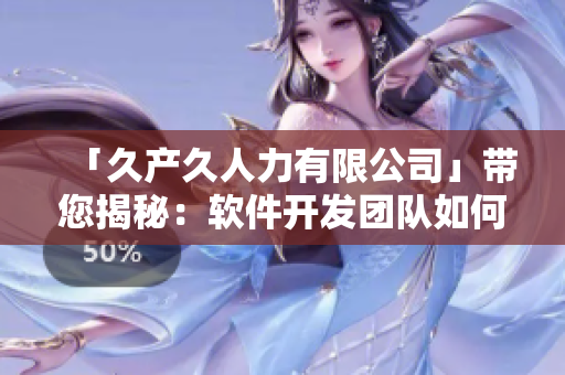 「久產(chǎn)久人力有限公司」帶您揭秘：軟件開發(fā)團(tuán)隊如何高效協(xié)同工作！