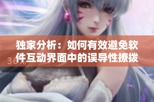 獨(dú)家分析：如何有效避免軟件互動界面中的誤導(dǎo)性撩撥？