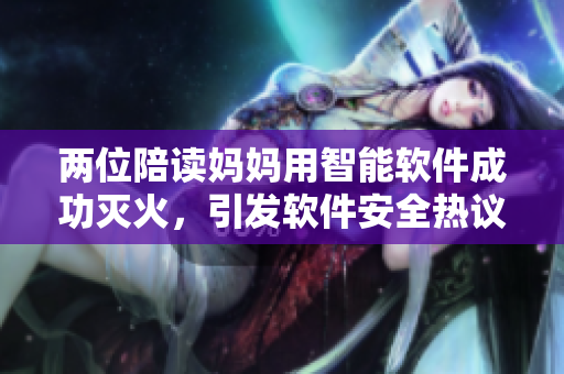 兩位陪讀媽媽用智能軟件成功滅火，引發(fā)軟件安全熱議.
