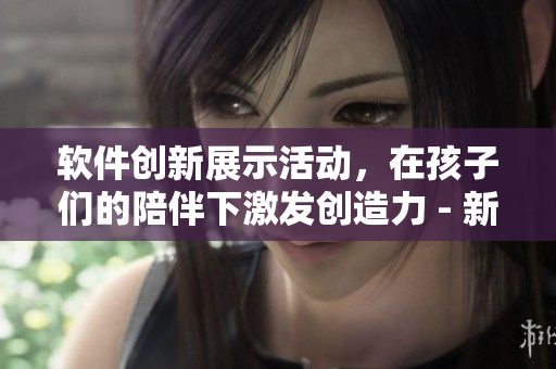 軟件創(chuàng)新展示活動，在孩子們的陪伴下激發(fā)創(chuàng)造力 - 新聞報道