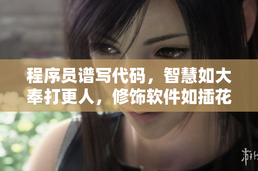 程序員譜寫代碼，智慧如大奉打更人，修飾軟件如插花弄玉